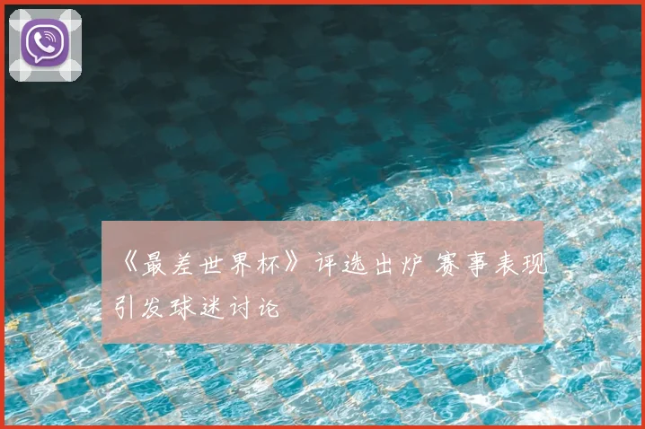 《最差世界杯》评选出炉 赛事表现引发球迷讨论