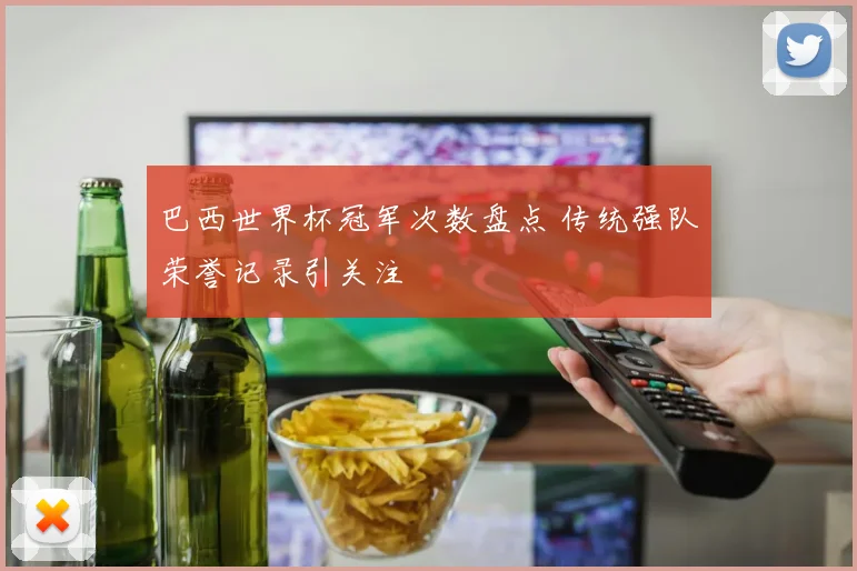 巴西世界杯冠军次数盘点 传统强队荣誉记录引关注