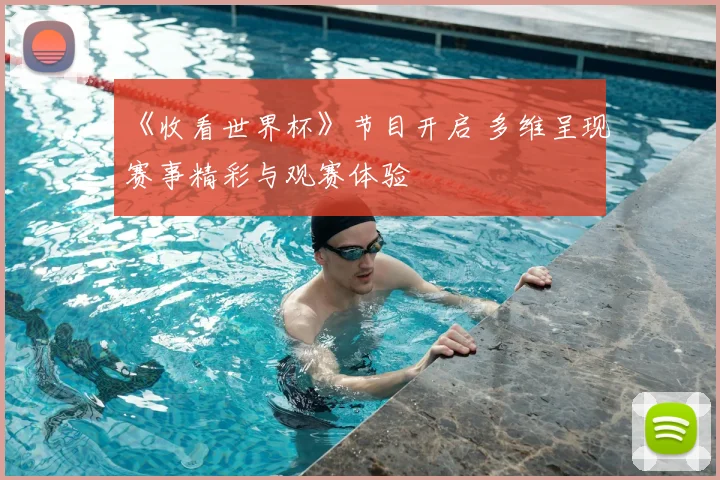 《收看世界杯》节目开启 多维呈现赛事精彩与观赛体验