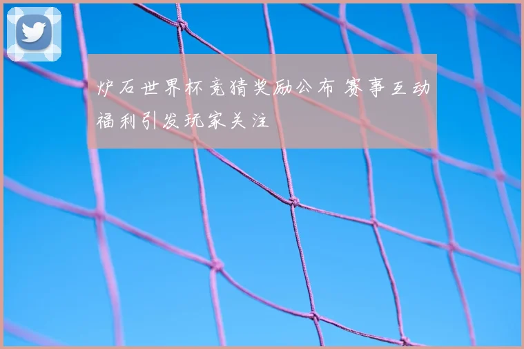 炉石世界杯竞猜奖励公布 赛事互动福利引发玩家关注
