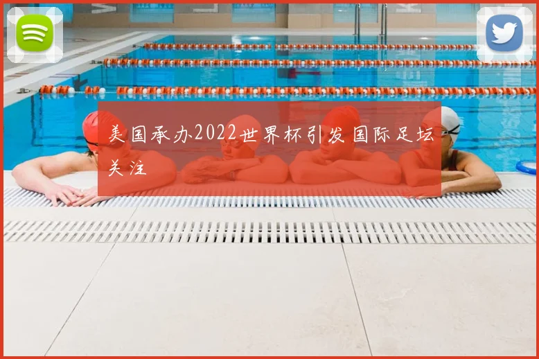 美国承办2022世界杯引发国际足坛关注