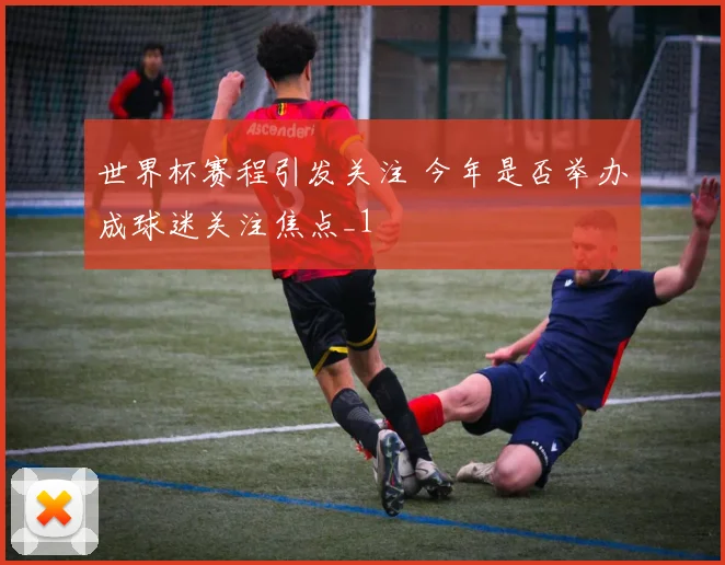 世界杯赛程引发关注 今年是否举办成球迷关注焦点_1