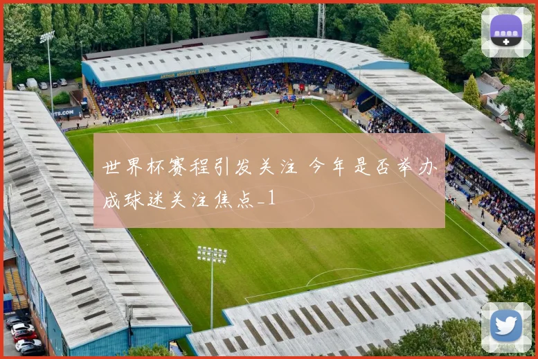 世界杯赛程引发关注 今年是否举办成球迷关注焦点_1