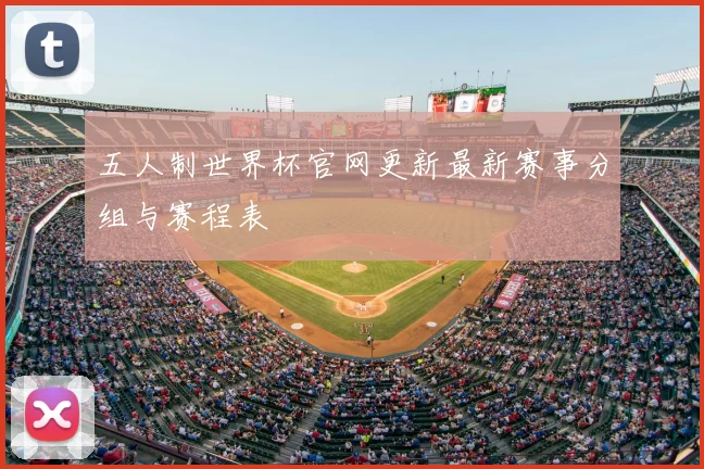 五人制世界杯官网更新最新赛事分组与赛程表